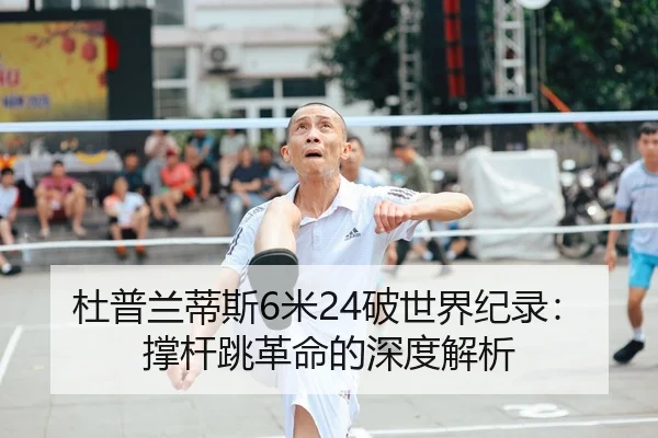 杜普兰蒂斯6米24破世界纪录：撑杆跳革命的深度解析